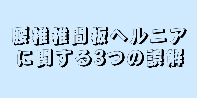 腰椎椎間板ヘルニアに関する3つの誤解