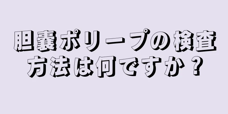 胆嚢ポリープの検査方法は何ですか？