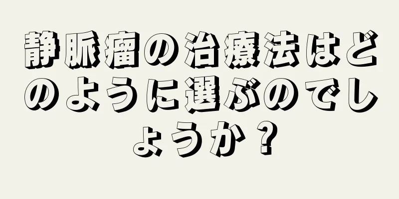 静脈瘤の治療法はどのように選ぶのでしょうか？