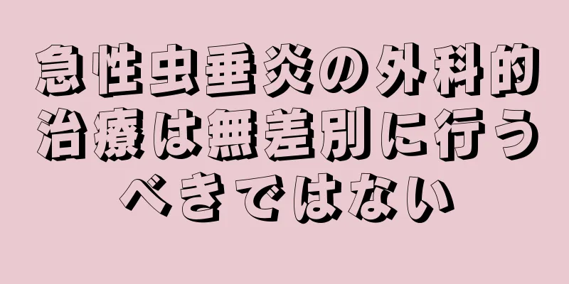 急性虫垂炎の外科的治療は無差別に行うべきではない