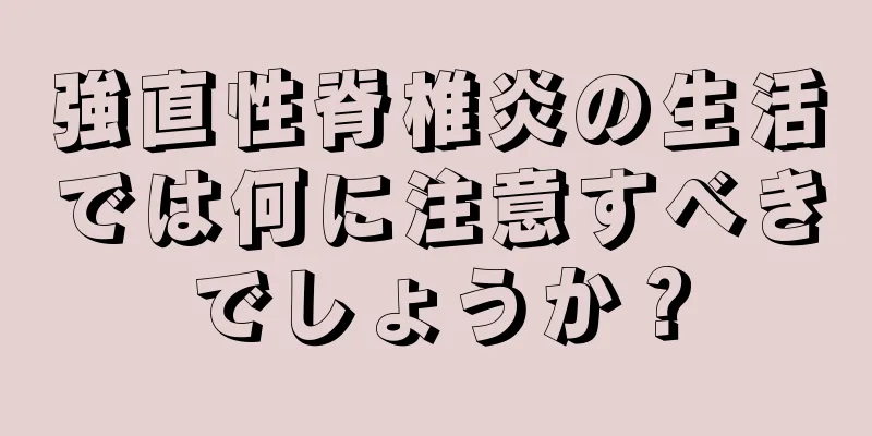 強直性脊椎炎の生活では何に注意すべきでしょうか？