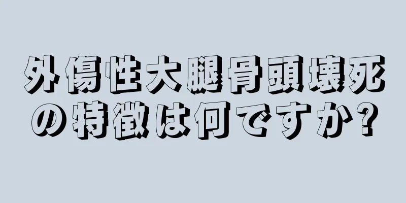 外傷性大腿骨頭壊死の特徴は何ですか?