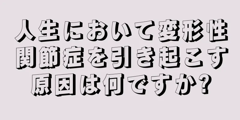 人生において変形性関節症を引き起こす原因は何ですか?