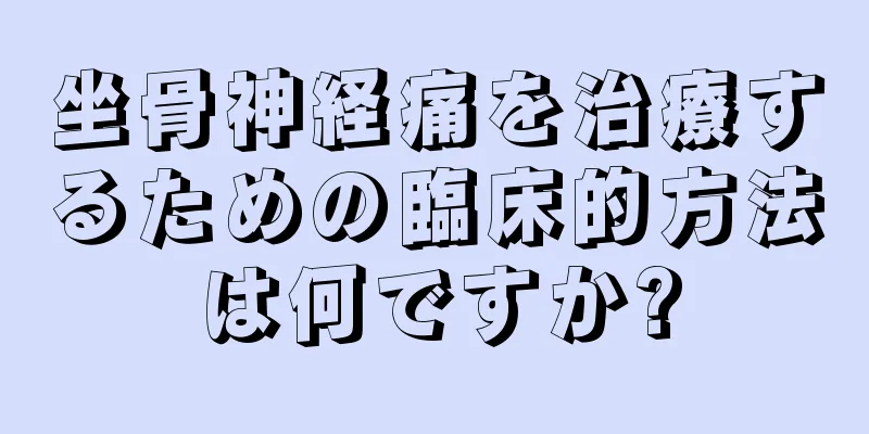 坐骨神経痛を治療するための臨床的方法は何ですか?