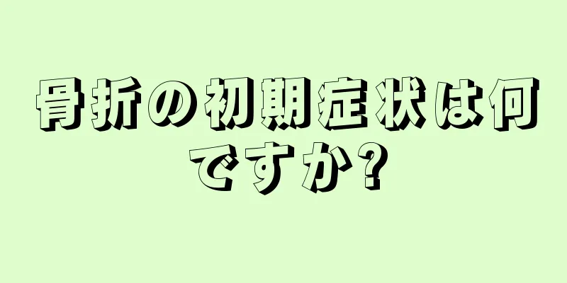 骨折の初期症状は何ですか?