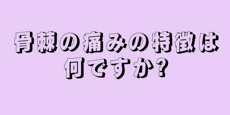 骨棘の痛みの特徴は何ですか?