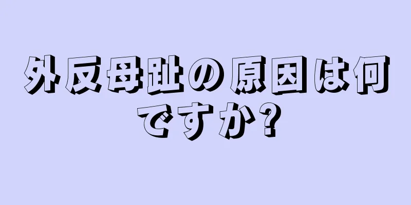 外反母趾の原因は何ですか?