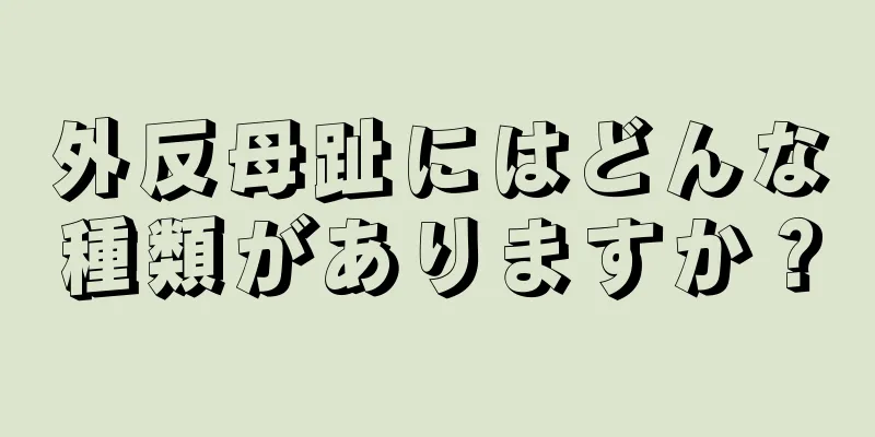 外反母趾にはどんな種類がありますか？