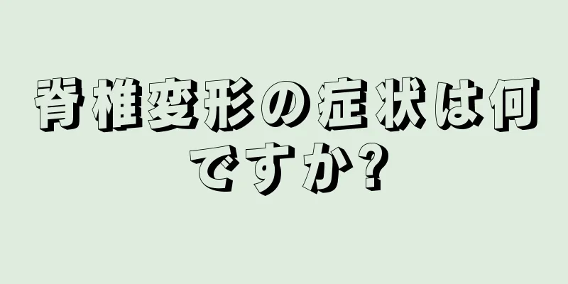脊椎変形の症状は何ですか?