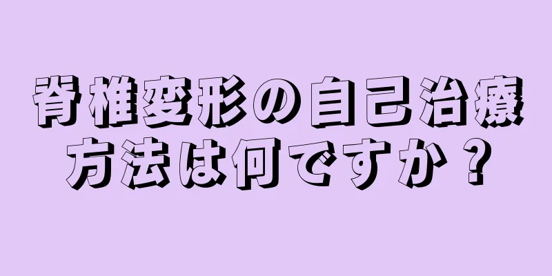 脊椎変形の自己治療方法は何ですか？