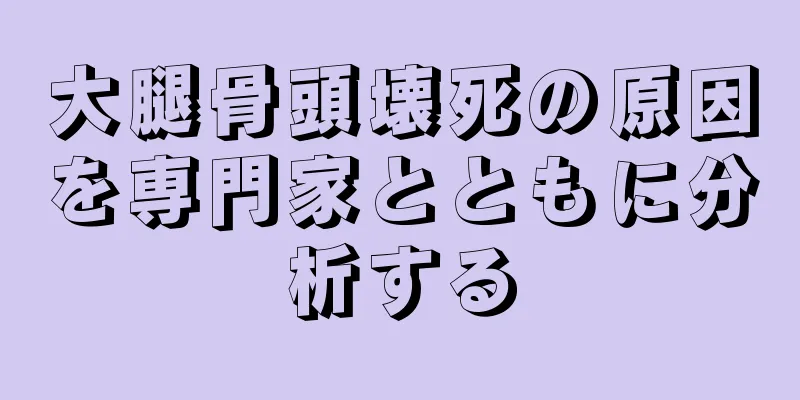 大腿骨頭壊死の原因を専門家とともに分析する