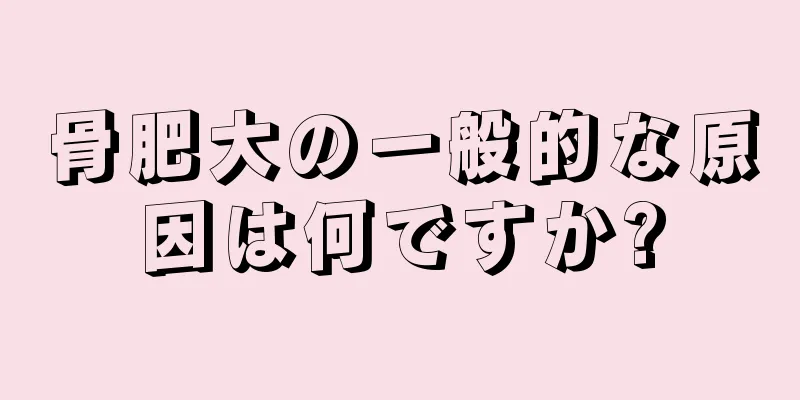 骨肥大の一般的な原因は何ですか?