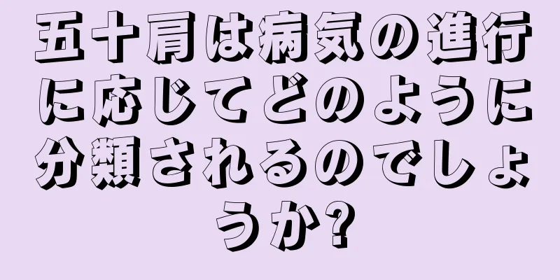 五十肩は病気の進行に応じてどのように分類されるのでしょうか?