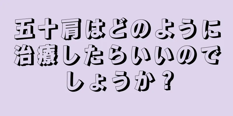 五十肩はどのように治療したらいいのでしょうか？