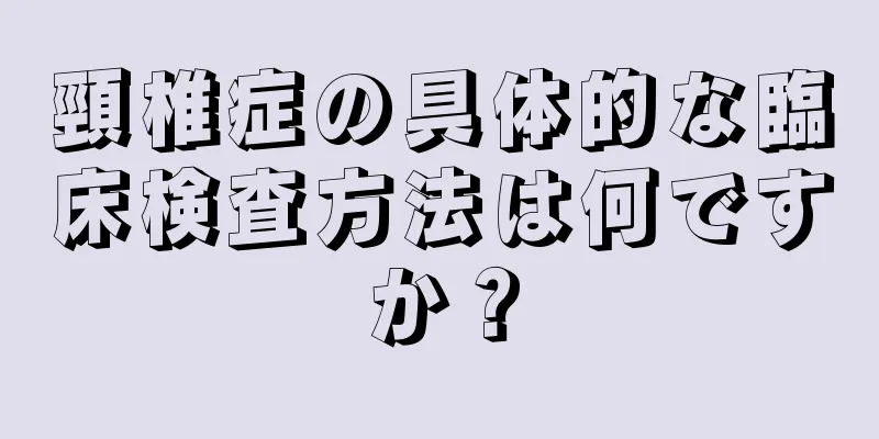 頸椎症の具体的な臨床検査方法は何ですか？