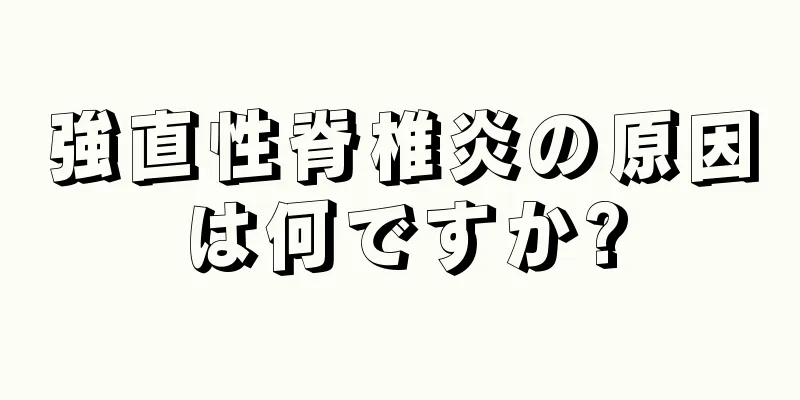強直性脊椎炎の原因は何ですか?