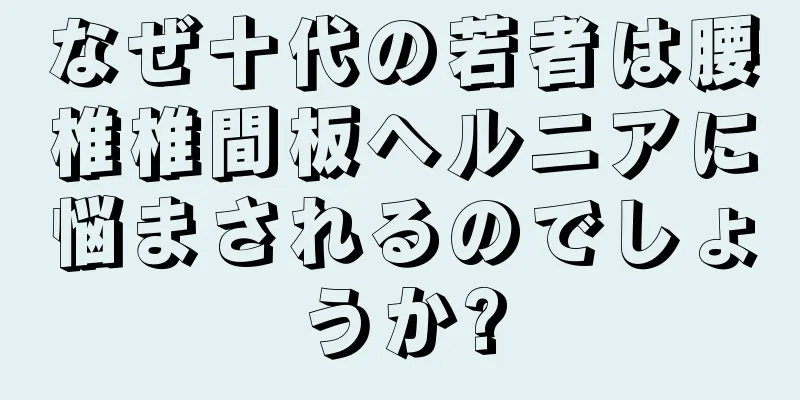なぜ十代の若者は腰椎椎間板ヘルニアに悩まされるのでしょうか?