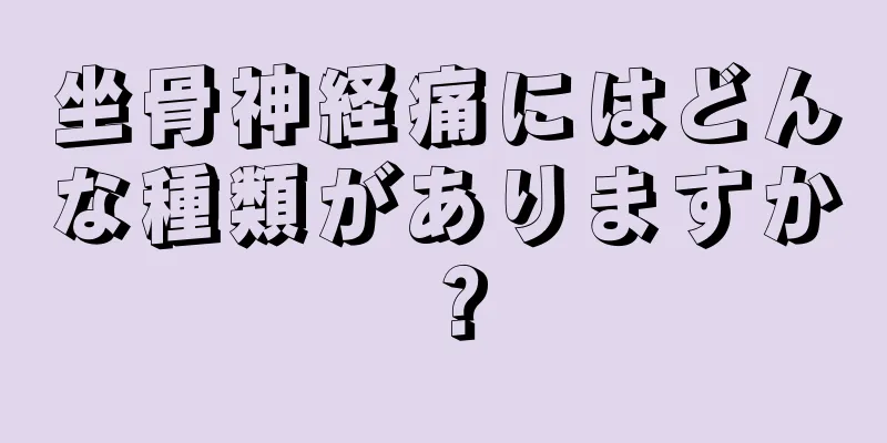 坐骨神経痛にはどんな種類がありますか？