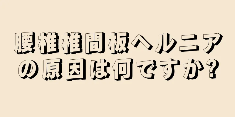 腰椎椎間板ヘルニアの原因は何ですか?