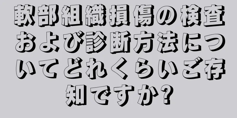 軟部組織損傷の検査および診断方法についてどれくらいご存知ですか?