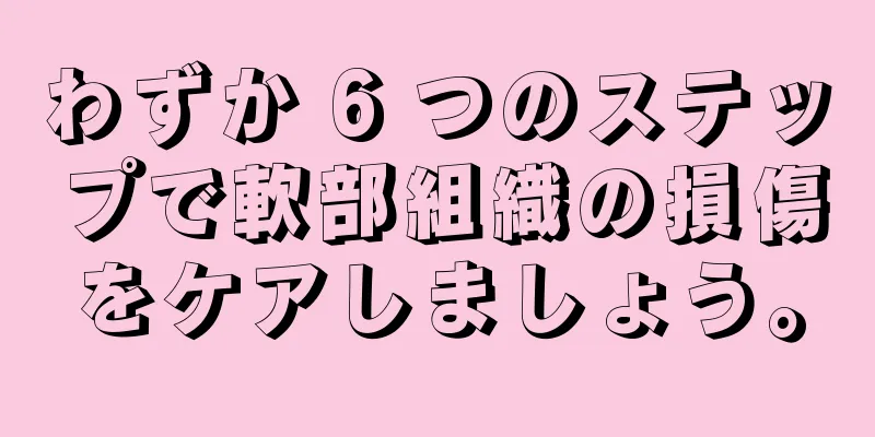 わずか 6 つのステップで軟部組織の損傷をケアしましょう。