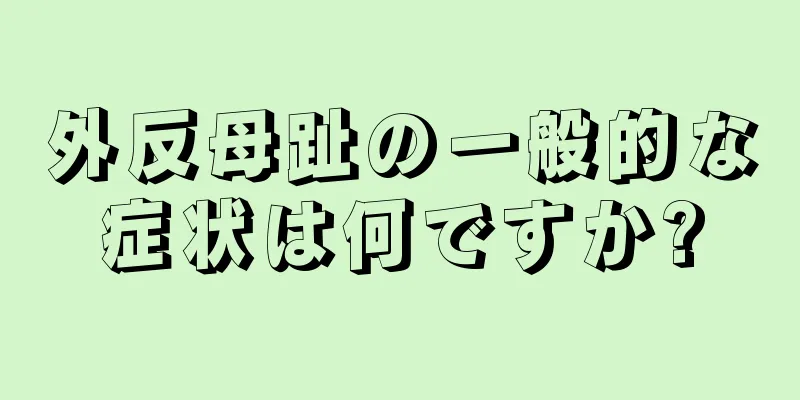 外反母趾の一般的な症状は何ですか?