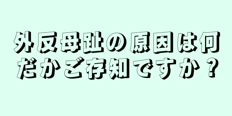 外反母趾の原因は何だかご存知ですか？