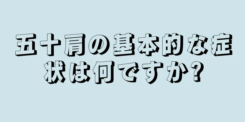 五十肩の基本的な症状は何ですか?