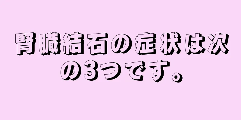 腎臓結石の症状は次の3つです。