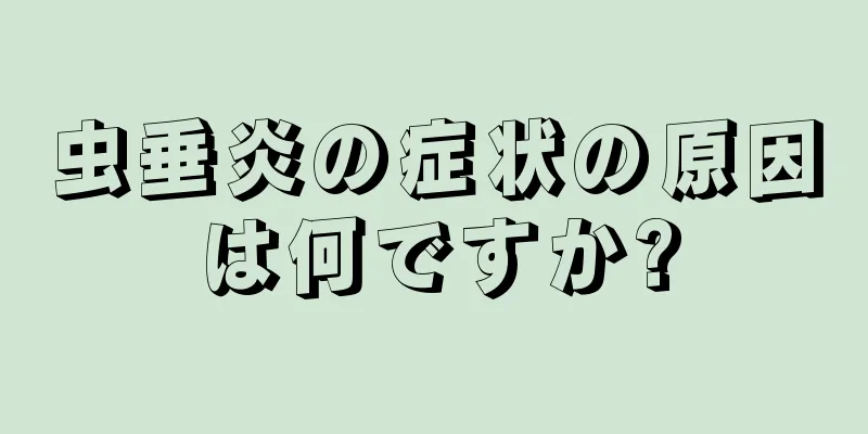 虫垂炎の症状の原因は何ですか?