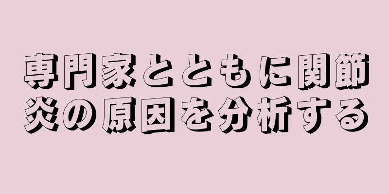 専門家とともに関節炎の原因を分析する