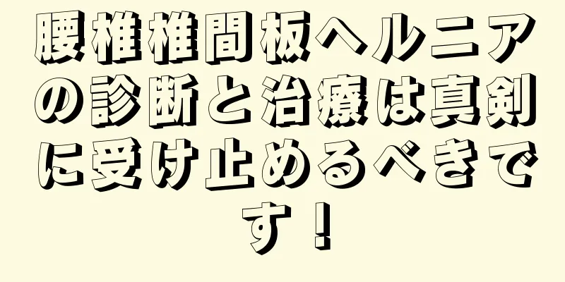 腰椎椎間板ヘルニアの診断と治療は真剣に受け止めるべきです！