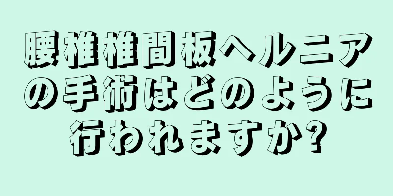 腰椎椎間板ヘルニアの手術はどのように行われますか?
