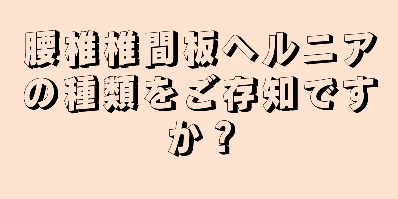 腰椎椎間板ヘルニアの種類をご存知ですか？