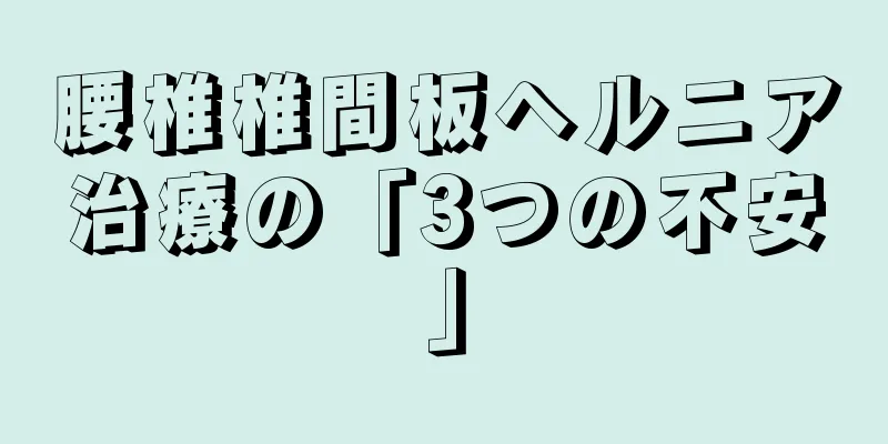 腰椎椎間板ヘルニア治療の「3つの不安」