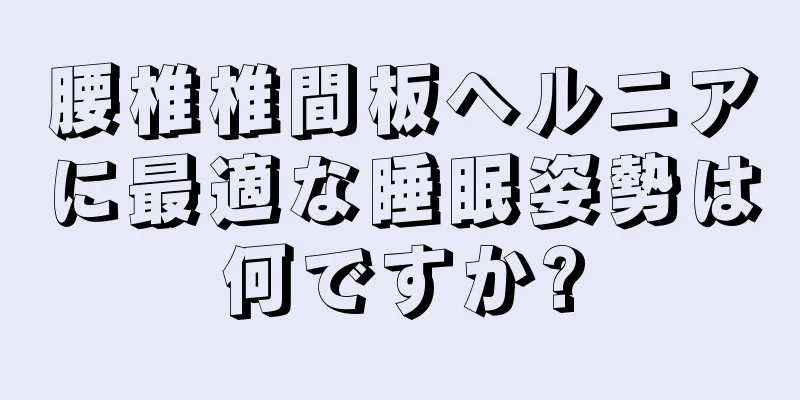 腰椎椎間板ヘルニアに最適な睡眠姿勢は何ですか?