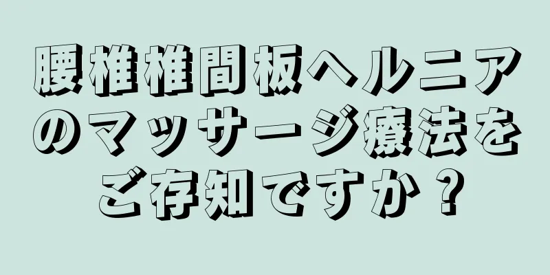 腰椎椎間板ヘルニアのマッサージ療法をご存知ですか？