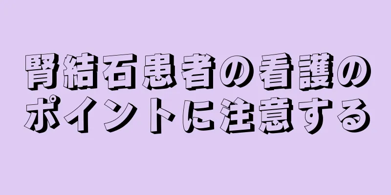 腎結石患者の看護のポイントに注意する