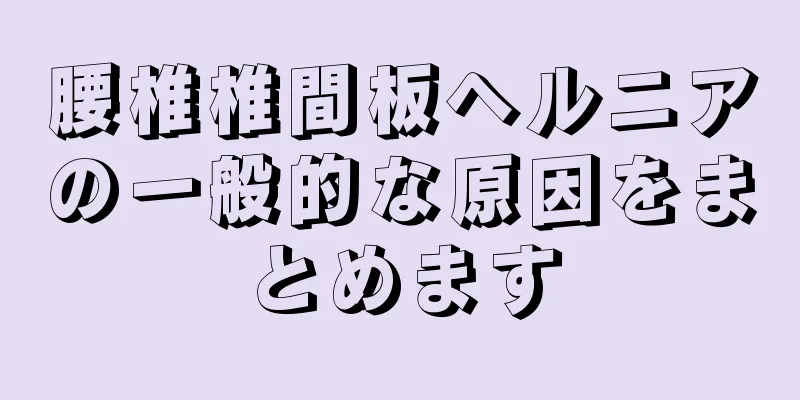 腰椎椎間板ヘルニアの一般的な原因をまとめます