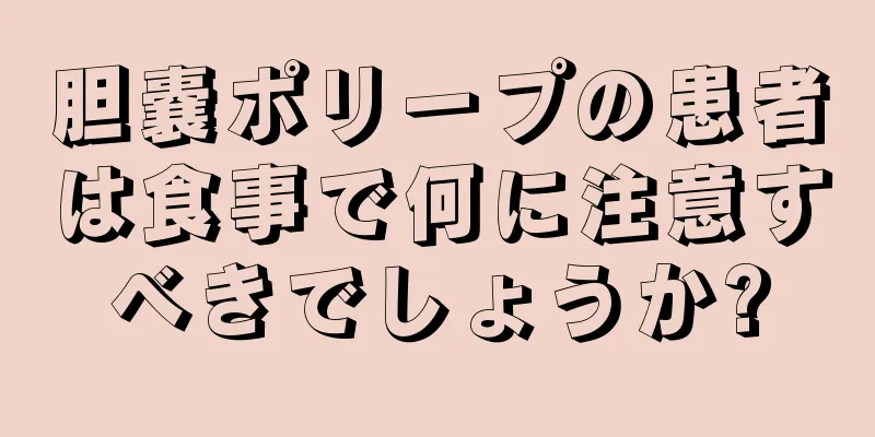 胆嚢ポリープの患者は食事で何に注意すべきでしょうか?