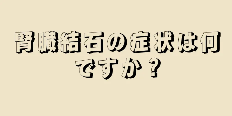 腎臓結石の症状は何ですか？