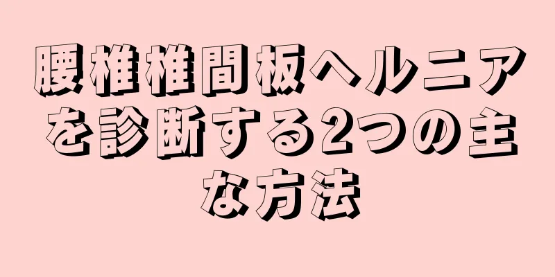 腰椎椎間板ヘルニアを診断する2つの主な方法