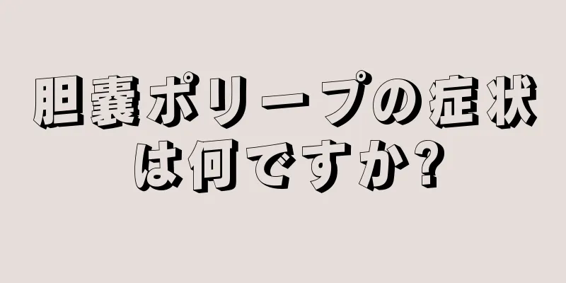 胆嚢ポリープの症状は何ですか?