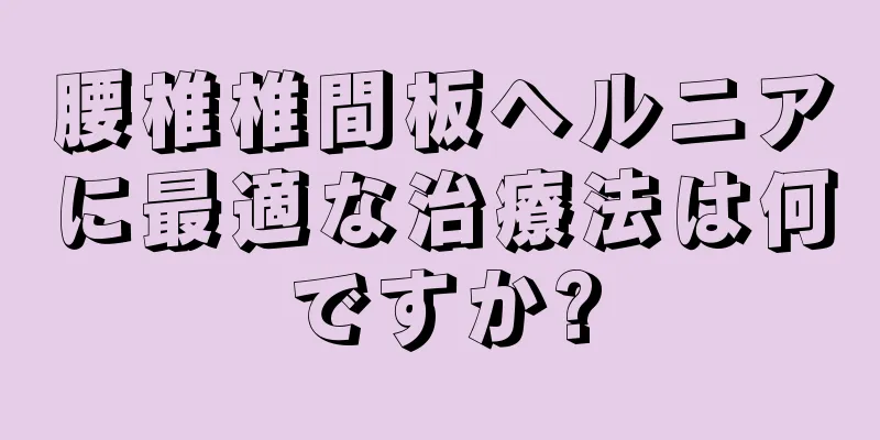 腰椎椎間板ヘルニアに最適な治療法は何ですか?