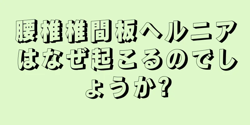腰椎椎間板ヘルニアはなぜ起こるのでしょうか?