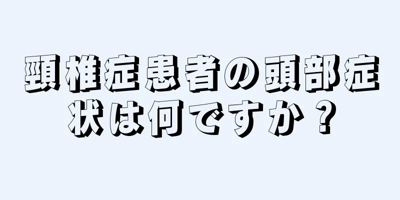 頸椎症患者の頭部症状は何ですか？