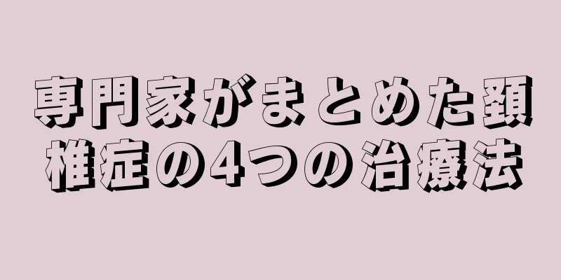 専門家がまとめた頚椎症の4つの治療法