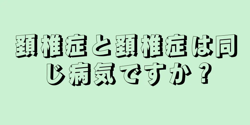 頚椎症と頚椎症は同じ病気ですか？
