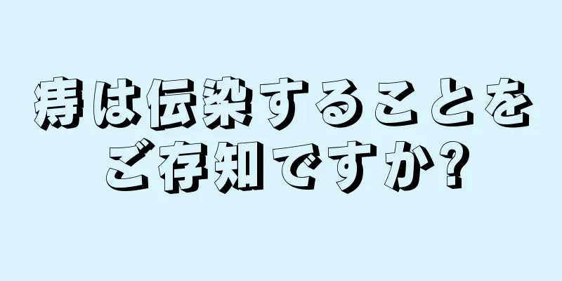 痔は伝染することをご存知ですか?