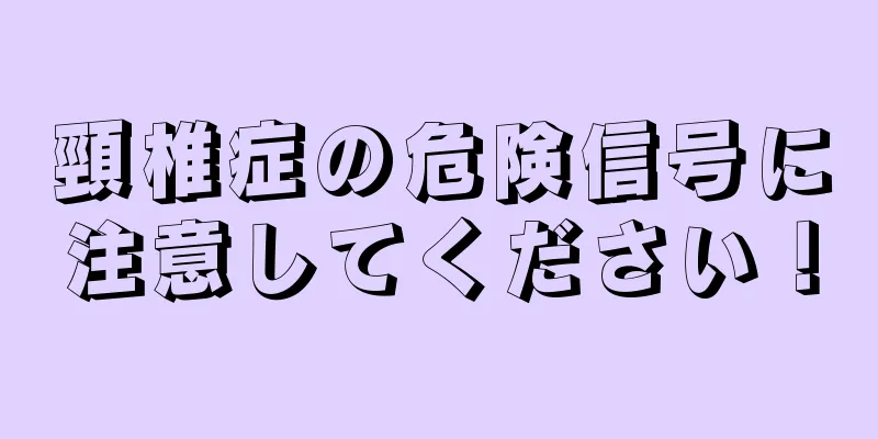 頸椎症の危険信号に注意してください！